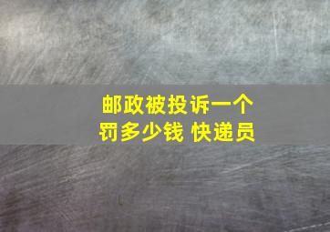 邮政被投诉一个罚多少钱 快递员